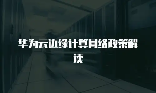 华为云边缘计算网络政策解读