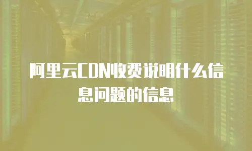 阿里云CDN收费说明什么信息问题的信息