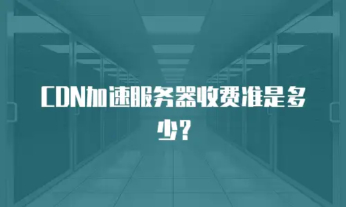CDN加速服务器收费准是多少？