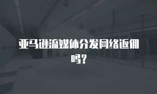 亚马逊流媒体分发网络返佣吗？