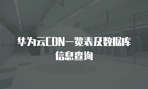 华为云CDN一览表及数据库信息查询