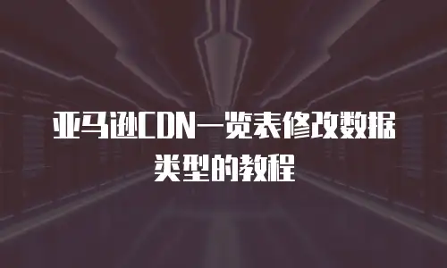 亚马逊CDN一览表修改数据类型的教程