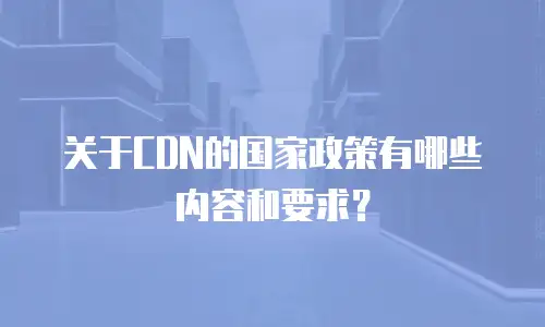 关于CDN的国家政策有哪些内容和要求？