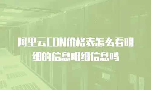 阿里云CDN价格表怎么看明细的信息明细信息吗