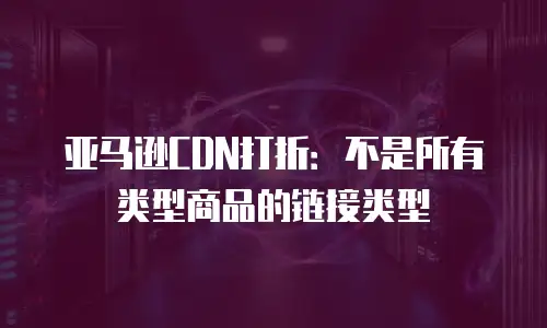 亚马逊CDN打折：不是所有类型商品的链接类型