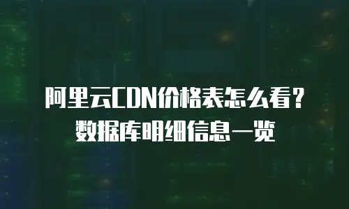 阿里云CDN价格表怎么看？数据库明细信息一览