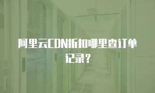 阿里云CDN折扣哪里查订单记录？