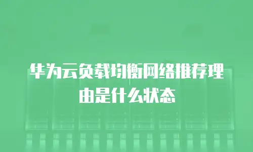 华为云负载均衡网络推荐理由是什么状态