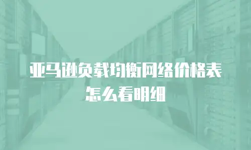 亚马逊负载均衡网络价格表怎么看明细