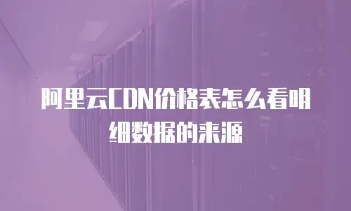 阿里云CDN价格表怎么看明细数据的来源