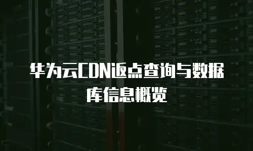 华为云CDN返点查询与数据库信息概览