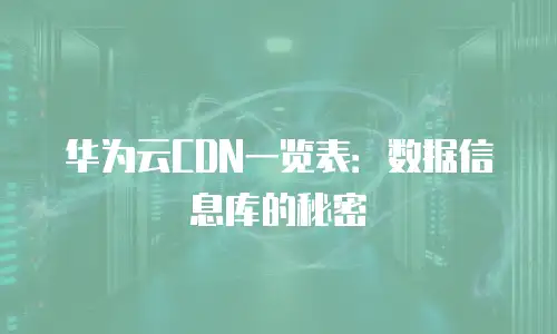 华为云CDN一览表：数据信息库的秘密