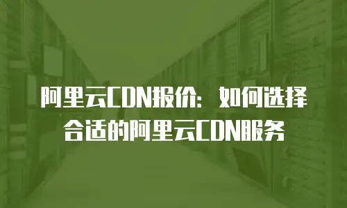 阿里云CDN报价：如何选择合适的阿里云CDN服务