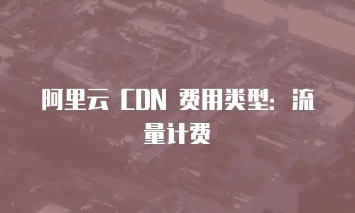 阿里云 CDN 费用类型：流量计费