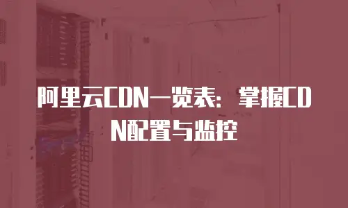 阿里云CDN一览表：掌握CDN配置与监控