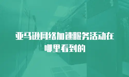 亚马逊网络加速服务活动在哪里看到的