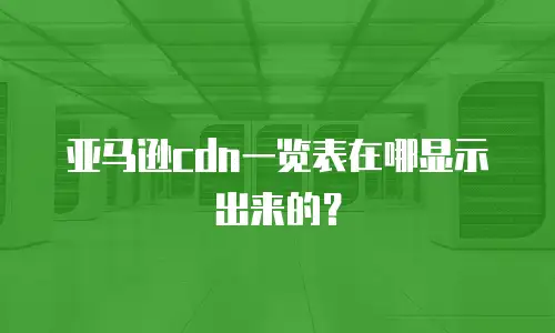 亚马逊cdn一览表在哪显示出来的？