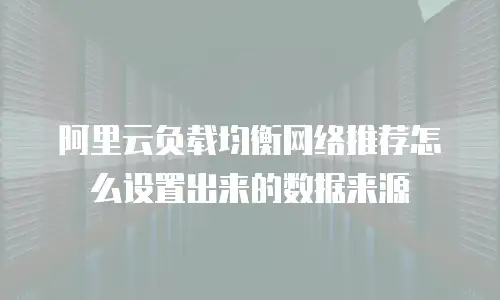 阿里云负载均衡网络推荐怎么设置出来的数据来源