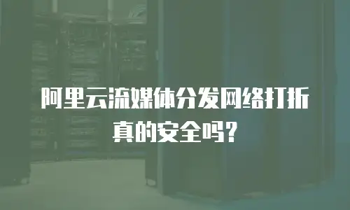 阿里云流媒体分发网络打折真的安全吗？