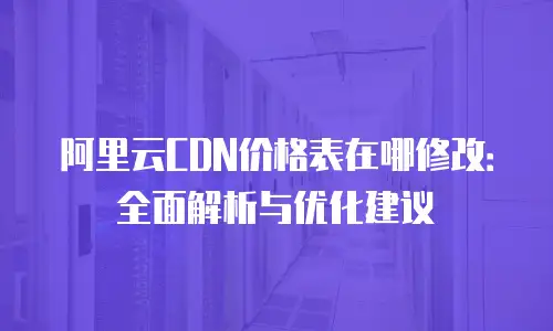 阿里云CDN价格表在哪修改：全面解析与优化建议