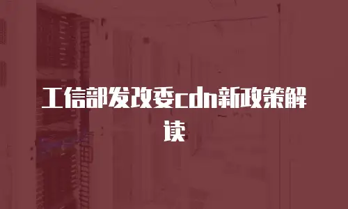 工信部发改委cdn新政策解读