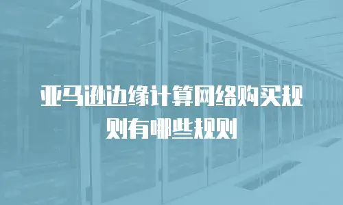亚马逊边缘计算网络购买规则有哪些规则