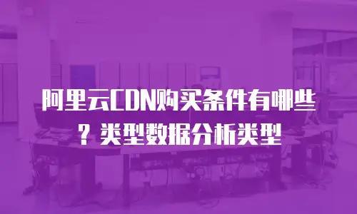 阿里云CDN购买条件有哪些？类型数据分析类型