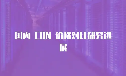 国内 CDN 价格对比研究进展
