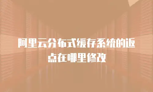 阿里云分布式缓存系统的返点在哪里修改