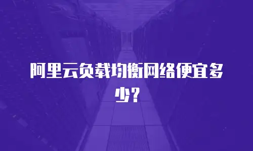 阿里云负载均衡网络便宜多少？