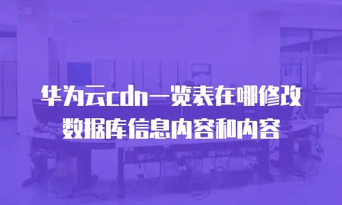 华为云cdn一览表在哪修改数据库信息内容和内容