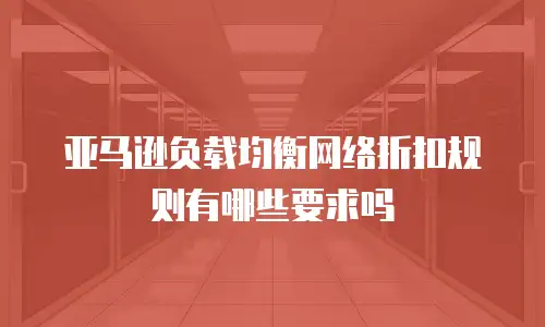 亚马逊负载均衡网络折扣规则有哪些要求吗