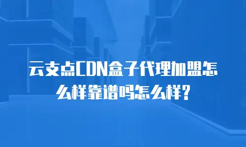云支点CDN盒子代理加盟怎么样靠谱吗怎么样?