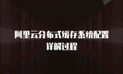 阿里云分布式缓存系统配置详解过程