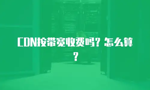 CDN按带宽收费吗？怎么算？