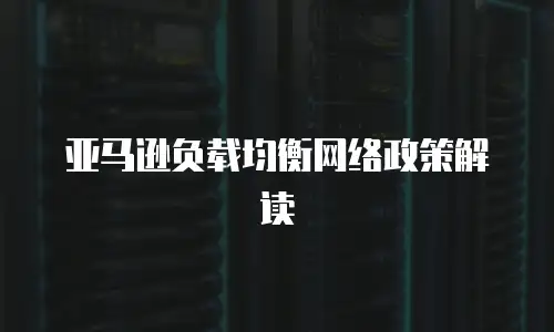亚马逊负载均衡网络政策解读