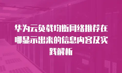 华为云负载均衡网络推荐在哪显示出来的信息内容及实践解析