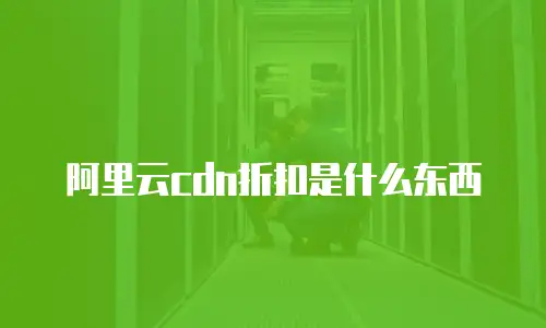 阿里云cdn折扣是什么东西