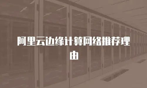 阿里云边缘计算网络推荐理由