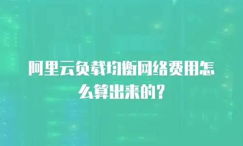 阿里云负载均衡网络费用怎么算出来的？