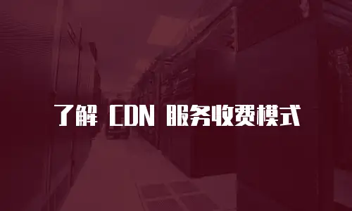 了解 CDN 服务收费模式