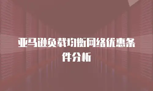 亚马逊负载均衡网络优惠条件分析