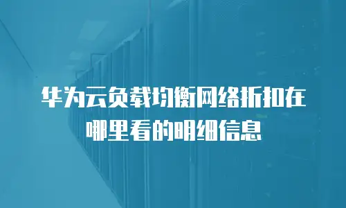 华为云负载均衡网络折扣在哪里看的明细信息