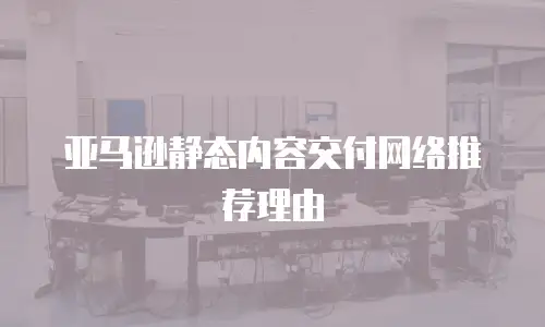 亚马逊静态内容交付网络推荐理由