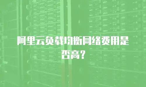 阿里云负载均衡网络费用是否高？