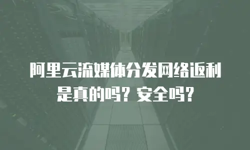 阿里云流媒体分发网络返利是真的吗？安全吗？