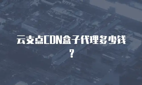 云支点CDN盒子代理多少钱？