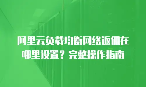 阿里云负载均衡网络返佣在哪里设置？完整操作指南