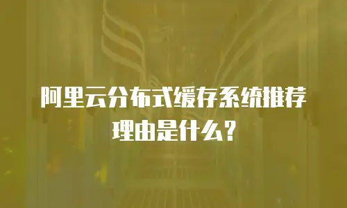 阿里云分布式缓存系统推荐理由是什么？