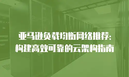 亚马逊负载均衡网络推荐：构建高效可靠的云架构指南